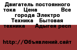 Двигатель постоянного тока. › Цена ­ 12 000 - Все города Электро-Техника » Бытовая техника   . Адыгея респ.